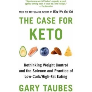 The Case for Keto Rethinking Weight Control and the Science and Practice of Low Carb High Fat Eating 2020