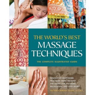 The Worlds Best Massage Techniques The Complete Illustrated Guide Innovative Bodywork Practices from Around the Globe 2010